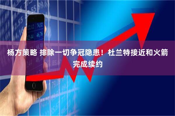 杨方策略 排除一切争冠隐患！杜兰特接近和火箭完成续约