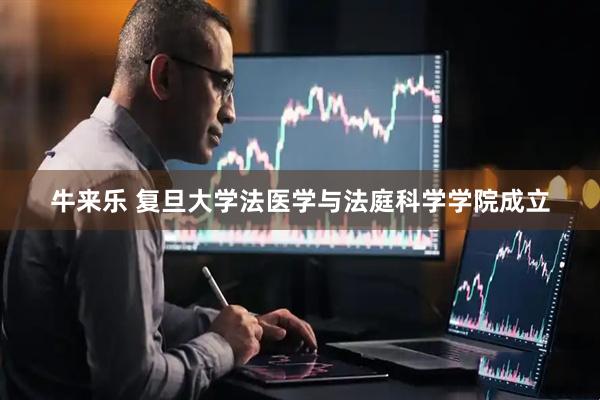 牛来乐 复旦大学法医学与法庭科学学院成立
