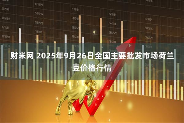 财米网 2025年9月26日全国主要批发市场荷兰豆价格行情