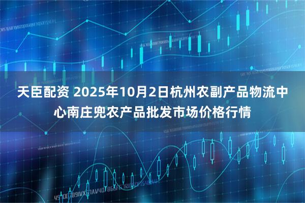 天臣配资 2025年10月2日杭州农副产品物流中心南庄兜农产品批发市场价格行情
