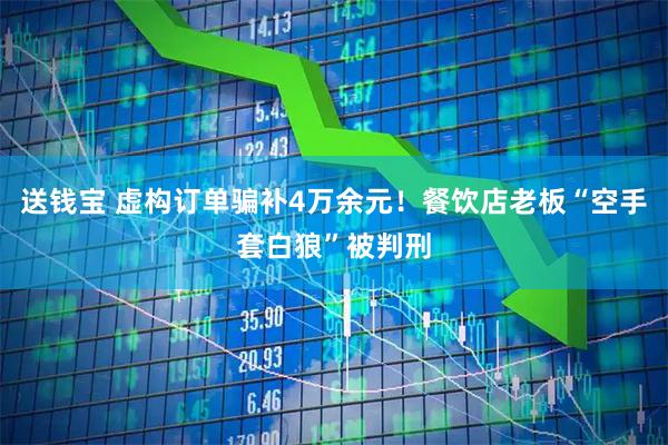 送钱宝 虚构订单骗补4万余元!餐饮店老板“空手套白狼”被判刑