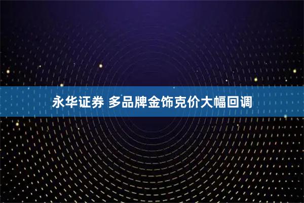永华证券 多品牌金饰克价大幅回调