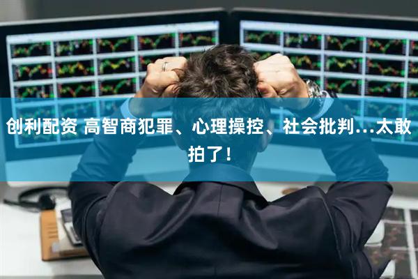 创利配资 高智商犯罪、心理操控、社会批判…太敢拍了！