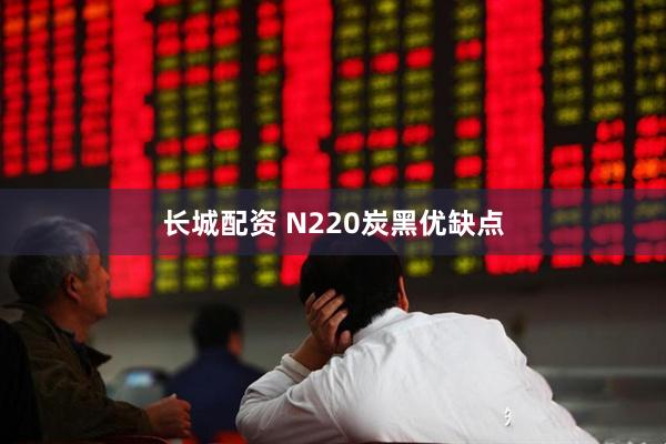 长城配资 N220炭黑优缺点