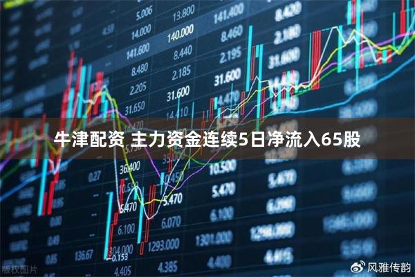牛津配资 主力资金连续5日净流入65股