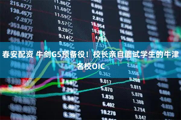春安配资 牛剑G5预备役!校长亲自面试学生的牛津名校OIC