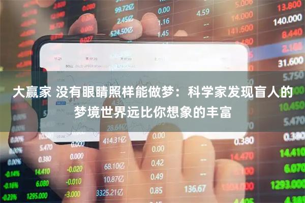大赢家 没有眼睛照样能做梦：科学家发现盲人的梦境世界远比你想象的丰富