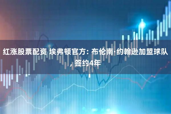 红涨股票配资 埃弗顿官方: 布伦南·约翰逊加盟球队, 签约4年